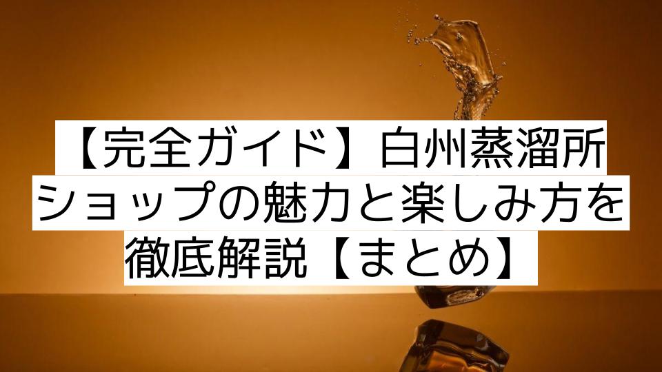 【完全ガイド】白州蒸溜所ショップの魅力と楽しみ方を徹底解説【まとめ】